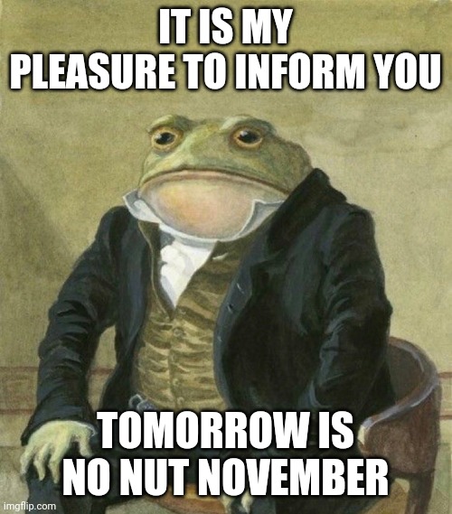 Good luck. I believe in you | IT IS MY PLEASURE TO INFORM YOU; TOMORROW IS NO NUT NOVEMBER | image tagged in es de mi agrado informarles | made w/ Imgflip meme maker