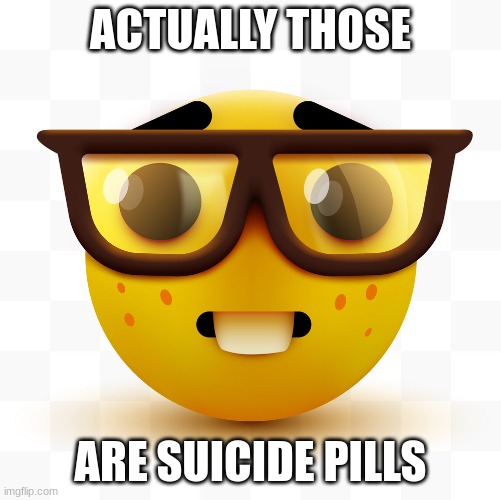 Nerd emoji | ACTUALLY THOSE ARE SUICIDE PILLS | image tagged in nerd emoji | made w/ Imgflip meme maker