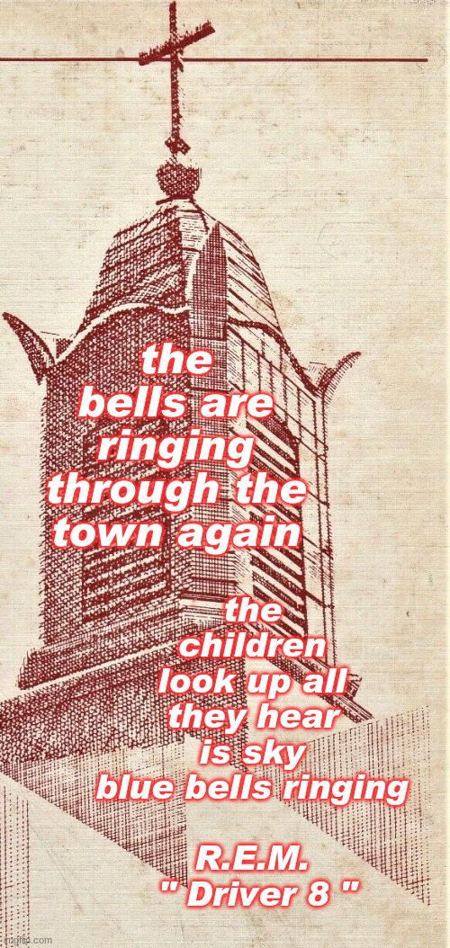 the children look up all they hear is sky blue bells ringing
 
R.E.M.
 " Driver 8 "; the bells are ringing through the town again | made w/ Imgflip meme maker