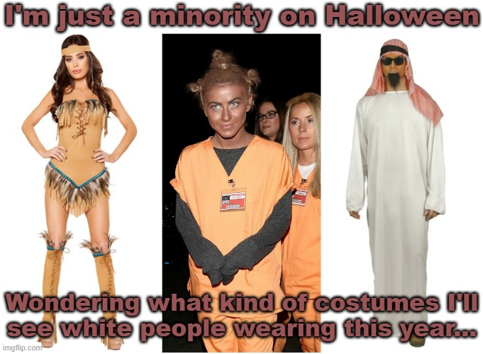 It happens every year! | I'm just a minority on Halloween; Wondering what kind of costumes I'll
see white people wearing this year... | image tagged in stereotypes,racism,hate crime | made w/ Imgflip meme maker