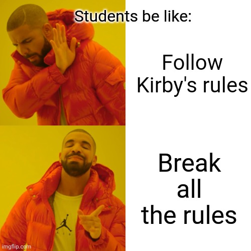 Drake Hotline Bling Meme | Students be like: Break all the rules Follow Kirby's rules | image tagged in memes,drake hotline bling | made w/ Imgflip meme maker