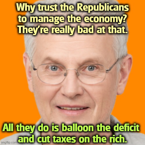 Why trust the Republicans to manage the economy? They're really bad at that. All they do is balloon the deficit 
and cut taxes on the rich. | image tagged in republican,economy,incompetence,tax cuts for the rich | made w/ Imgflip meme maker
