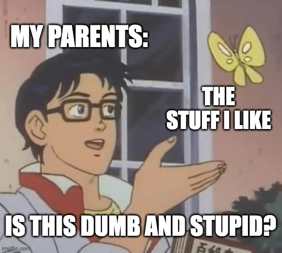Is This A Pigeon | MY PARENTS:; THE STUFF I LIKE; IS THIS DUMB AND STUPID? | image tagged in memes,is this a pigeon | made w/ Imgflip meme maker