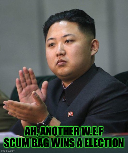 Kim Jong Un | AH, ANOTHER W.E.F SCUM BAG WINS A ELECTION | image tagged in kim jong un | made w/ Imgflip meme maker