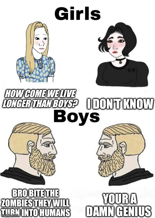 Girls vs Boys | HOW COME WE LIVE LONGER THAN BOYS? I DON’T KNOW; YOUR A DAMN GENIUS; BRO BITE THE ZOMBIES THEY WILL TURN INTO HUMANS | image tagged in girls vs boys | made w/ Imgflip meme maker