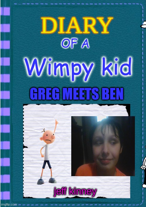 Diary of a Wimpy Kid Blank cover | OF A; Wimpy kid; GREG MEETS BEN; jeff kinney | image tagged in diary of a wimpy kid blank cover | made w/ Imgflip meme maker