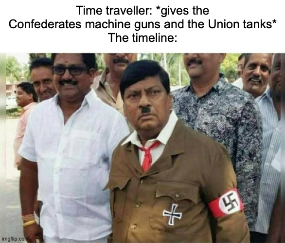 Time traveller: *gives the Confederates machine guns and the Union tanks*
The timeline: | made w/ Imgflip meme maker