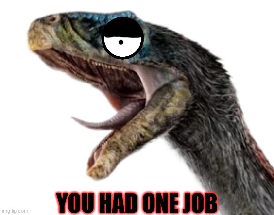 Best Caption wins Ep 5 S7 | YOU HAD ONE JOB | image tagged in therizino | made w/ Imgflip meme maker