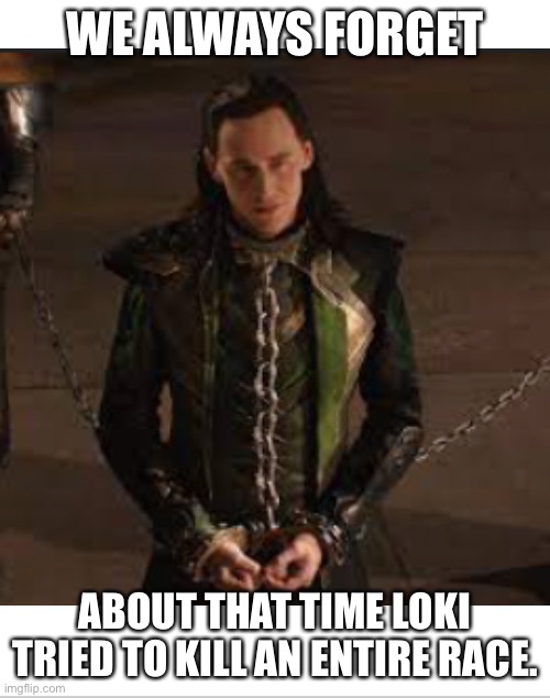 Change my mind! | WE ALWAYS FORGET; ABOUT THAT TIME LOKI TRIED TO KILL AN ENTIRE RACE. | image tagged in loki | made w/ Imgflip meme maker