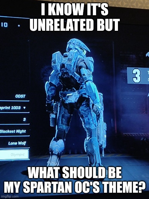 I KNOW IT'S UNRELATED BUT; WHAT SHOULD BE MY SPARTAN OC'S THEME? | image tagged in my halo spartan | made w/ Imgflip meme maker