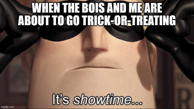 Yessir | WHEN THE BOIS AND ME ARE ABOUT TO GO TRICK-OR-TREATING | image tagged in it's showtime,funny,halloween | made w/ Imgflip meme maker