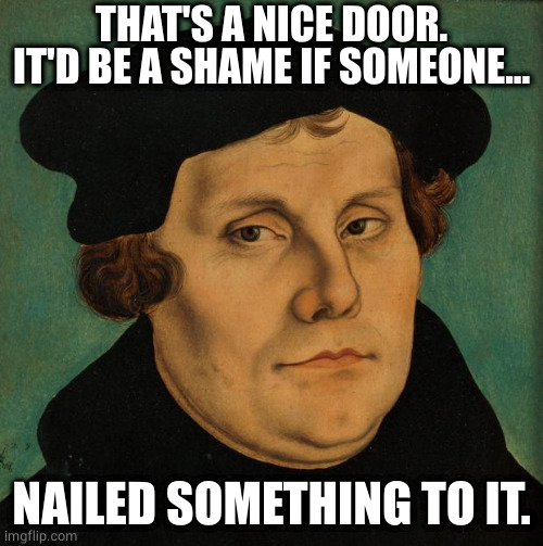 Legend Of Christianity | THAT'S A NICE DOOR. IT'D BE A SHAME IF SOMEONE... NAILED SOMETHING TO IT. | image tagged in martin luther,legends,legends of christianity,christianity | made w/ Imgflip meme maker