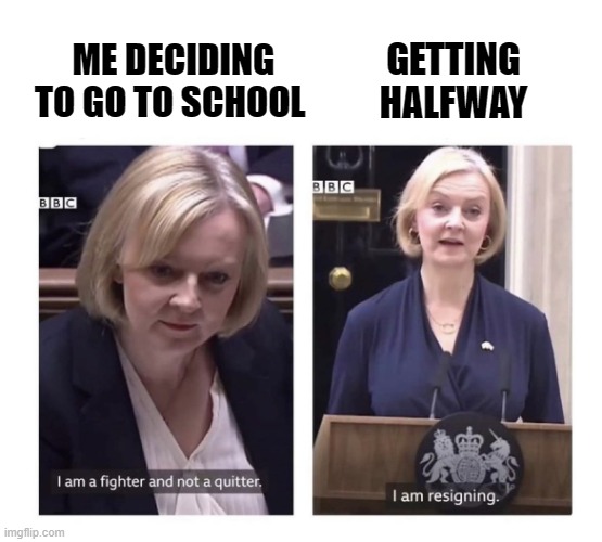 school meme | GETTING
HALFWAY; ME DECIDING TO GO TO SCHOOL | image tagged in liz truss | made w/ Imgflip meme maker