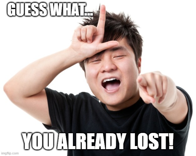 YOU ALREADY LOST | GUESS WHAT... YOU ALREADY LOST! | image tagged in you're a loser,loser | made w/ Imgflip meme maker