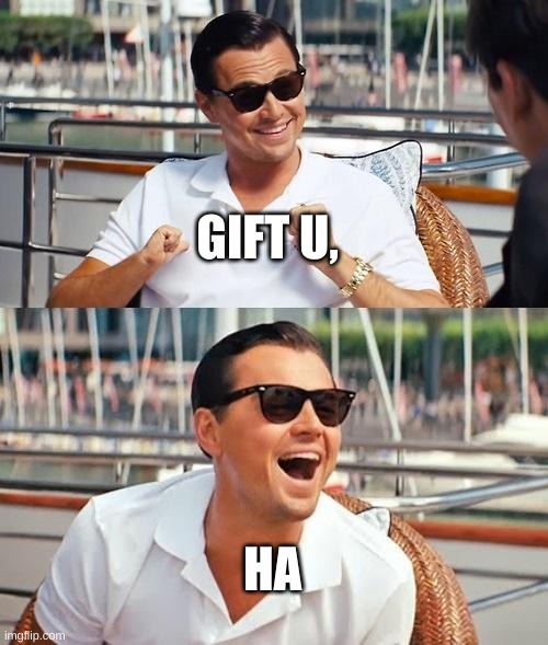 me 2 my friends | GIFT U, HA | image tagged in memes,leonardo dicaprio wolf of wall street | made w/ Imgflip meme maker