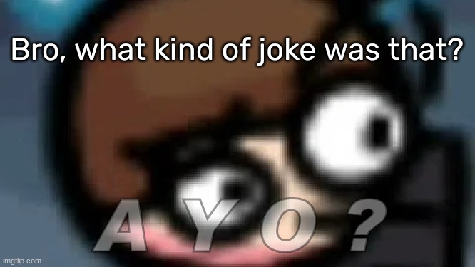 A Y O ? | Bro, what kind of joke was that? | image tagged in a y o | made w/ Imgflip meme maker