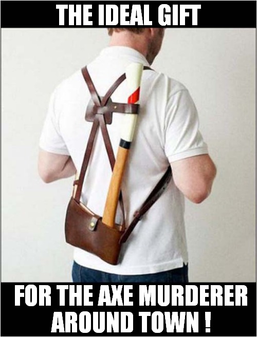 Need To Conceal Your Weapon ? | THE IDEAL GIFT; FOR THE AXE MURDERER
AROUND TOWN ! | image tagged in gift,axe,murderer,dark humour | made w/ Imgflip meme maker