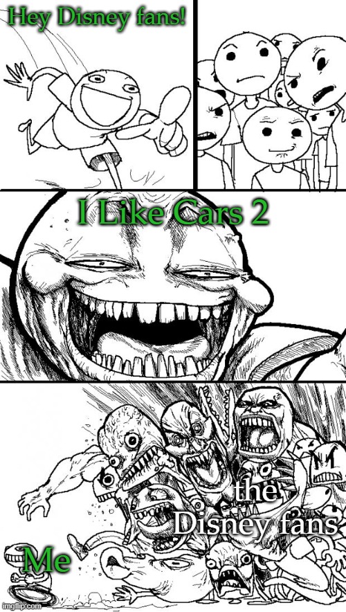 I'm going to be Witch-hunted... | Hey Disney fans! I Like Cars 2; the Disney fans; Me | image tagged in memes,hey internet | made w/ Imgflip meme maker
