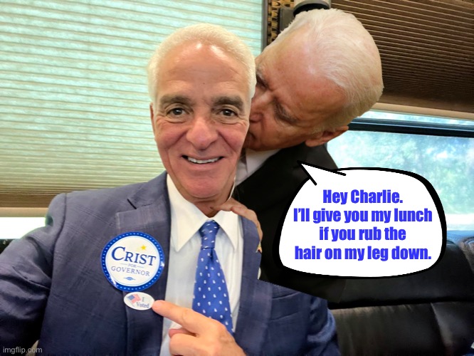 Charlie Crist will do anything for a free lunch | Hey Charlie. I’ll give you my lunch
if you rub the hair on my leg down. | image tagged in memes,charlie crist,creepy joe biden,florida,democrats,legs | made w/ Imgflip meme maker