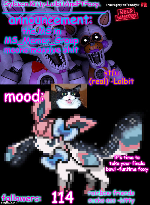 .Sylceon.Kitty.LolbitAndFtFoxy. template | the MS in MS_Memer_Group means massive shit; 114 | image tagged in sylceon kitty lolbitandftfoxy template | made w/ Imgflip meme maker