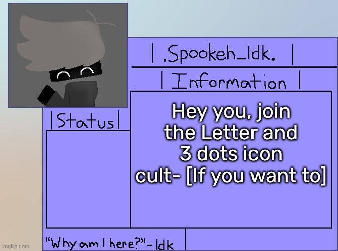 [I also made stream about this btw] | Hey you, join the Letter and 3 dots icon cult- [If you want to] | image tagged in newer announcement template original spookeh_yoine,idk,stuff,s o u p,carck | made w/ Imgflip meme maker