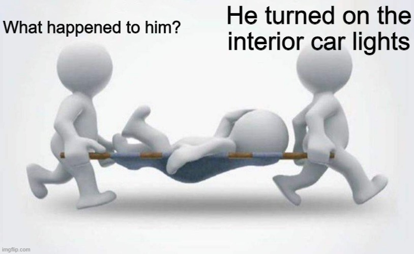 What happened to him? | What happened to him? He turned on the interior car lights | image tagged in what happened to him,fun | made w/ Imgflip meme maker