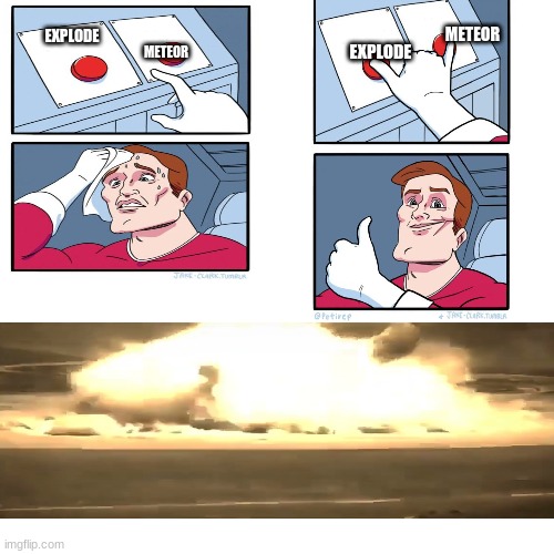 explosion vs meteor | METEOR; METEOR; EXPLODE; EXPLODE | image tagged in two buttons | made w/ Imgflip meme maker