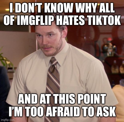 I Hate TikTok | I DON’T KNOW WHY ALL OF IMGFLIP HATES TIKTOK; AND AT THIS POINT I’M TOO AFRAID TO ASK | image tagged in memes,afraid to ask andy,funny,tiktok,imgflip,tiktok sucks | made w/ Imgflip meme maker