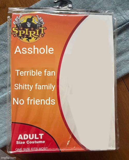 Spirit Halloween | Asshole; Terrible fan; Shitty family; No friends | image tagged in spirit halloween | made w/ Imgflip meme maker