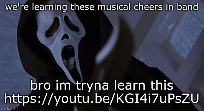 ghostface solos | we're learning these musical cheers in band; bro im tryna learn this https://youtu.be/KGI4i7uPsZU | image tagged in ghostface solos | made w/ Imgflip meme maker