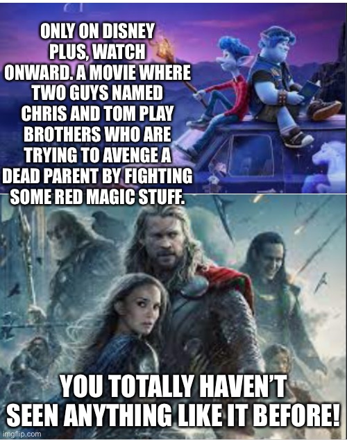 Bloop. | ONLY ON DISNEY PLUS, WATCH ONWARD. A MOVIE WHERE TWO GUYS NAMED CHRIS AND TOM PLAY BROTHERS WHO ARE TRYING TO AVENGE A DEAD PARENT BY FIGHTING SOME RED MAGIC STUFF. YOU TOTALLY HAVEN’T SEEN ANYTHING LIKE IT BEFORE! | image tagged in crossover | made w/ Imgflip meme maker