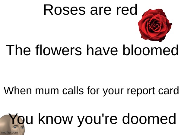 D-day | Roses are red; The flowers have bloomed; When mum calls for your report card; You know you're doomed | image tagged in roses are red,doom,report card | made w/ Imgflip meme maker