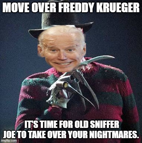 The Stuff nightmares are made of with this administration. | MOVE OVER FREDDY KRUEGER; IT'S TIME FOR OLD SNIFFER JOE TO TAKE OVER YOUR NIGHTMARES. | image tagged in freddy nightmare,joe biden,democrat,nightmares | made w/ Imgflip meme maker