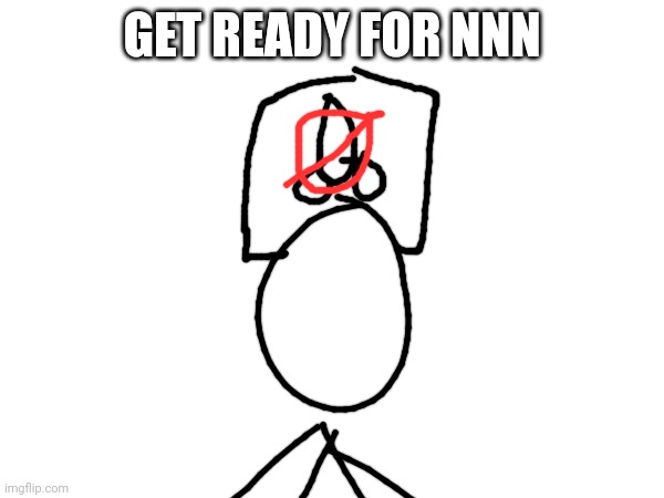 Get ready we don't have time to prepare | GET READY FOR NNN | image tagged in nnn | made w/ Imgflip meme maker