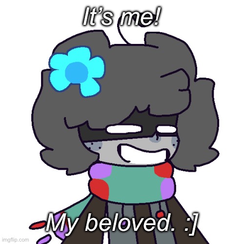 :] | It’s me! My beloved. :] | made w/ Imgflip meme maker