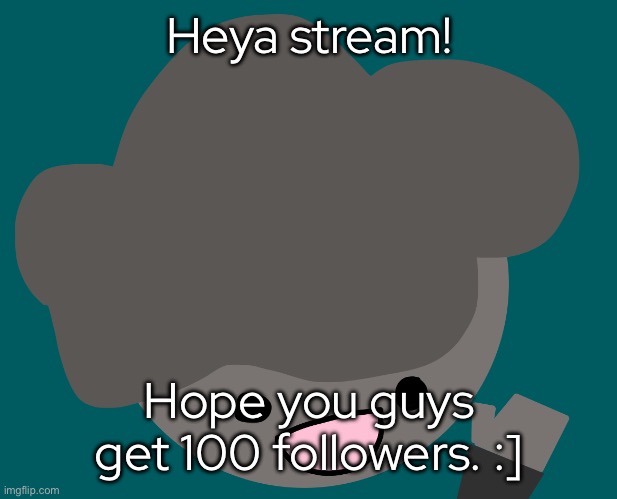 Or probably more! | Heya stream! Hope you guys get 100 followers. :] | made w/ Imgflip meme maker