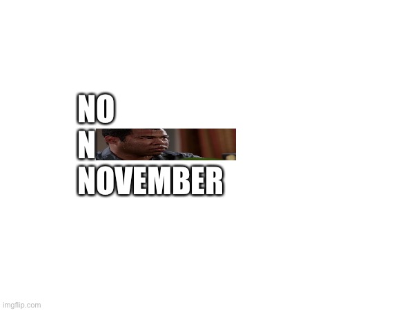 NO
N
NOVEMBER | made w/ Imgflip meme maker