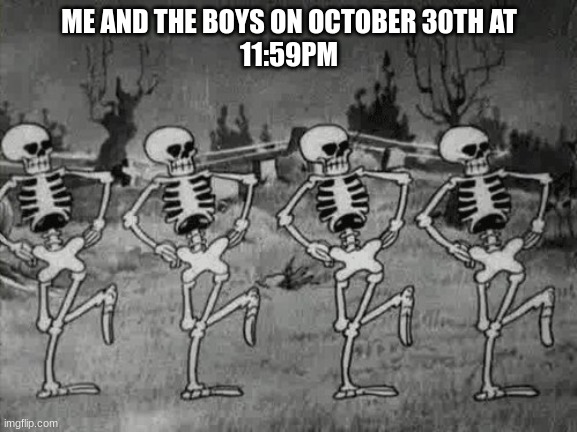 Spooky Scary Skeletons | ME AND THE BOYS ON OCTOBER 30TH AT
11:59PM | image tagged in spooky scary skeletons | made w/ Imgflip meme maker