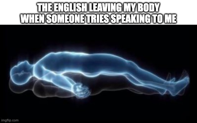 Relatable? | THE ENGLISH LEAVING MY BODY WHEN SOMEONE TRIES SPEAKING TO ME | image tagged in ascend,relatable,funny meme,barney will eat all of your delectable biscuits | made w/ Imgflip meme maker
