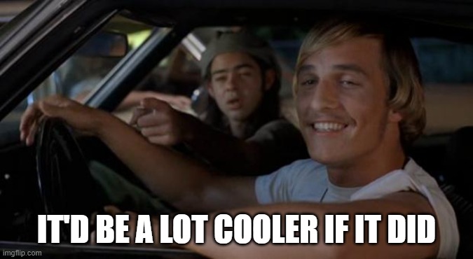 It'd Be A Lot Cooler If You Did | IT'D BE A LOT COOLER IF IT DID | image tagged in it'd be a lot cooler if you did | made w/ Imgflip meme maker