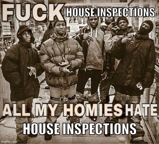 my shits been taken away cuz not all my clothes are put away (mind you, the inspections in 5 days) | HOUSE INSPECTIONS; HOUSE INSPECTIONS | image tagged in all my homies hate | made w/ Imgflip meme maker