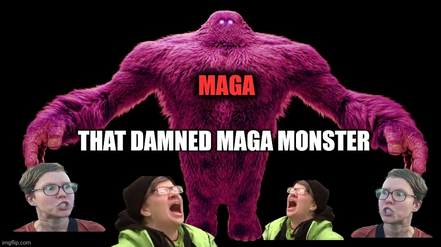 MAGA Monster | THAT DAMNED MAGA MONSTER | image tagged in maga monster | made w/ Imgflip meme maker
