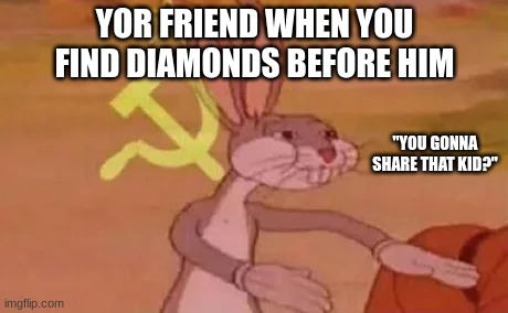 Bugs bunny communist | YOR FRIEND WHEN YOU FIND DIAMONDS BEFORE HIM; "YOU GONNA SHARE THAT KID?" | image tagged in bugs bunny communist | made w/ Imgflip meme maker