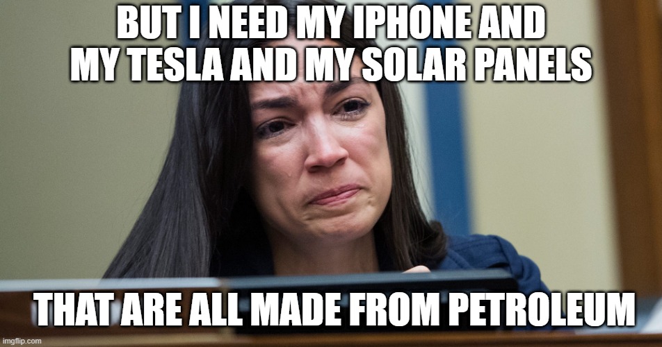 AOC CRYING | BUT I NEED MY IPHONE AND MY TESLA AND MY SOLAR PANELS THAT ARE ALL MADE FROM PETROLEUM | image tagged in aoc crying | made w/ Imgflip meme maker