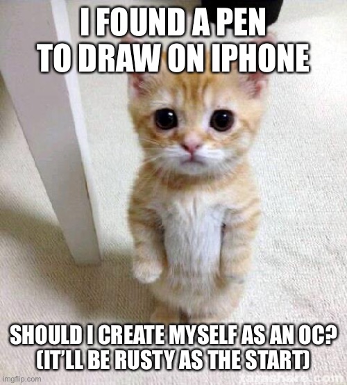 (it's called a persona - cherub) (also, no - cherub) (What Cher said) | I FOUND A PEN TO DRAW ON IPHONE; SHOULD I CREATE MYSELF AS AN OC?
(IT’LL BE RUSTY AS THE START) | image tagged in memes,cute cat | made w/ Imgflip meme maker