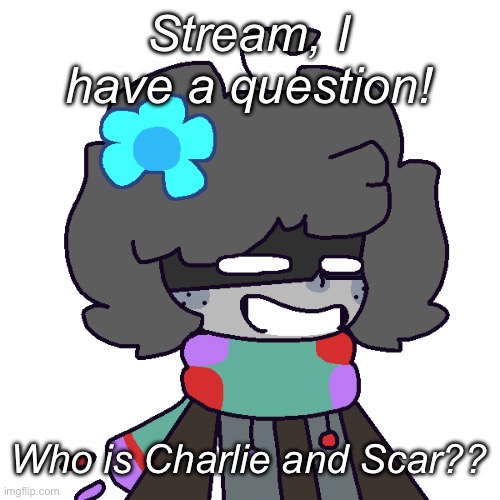 ┐(￣～￣)┌ | Stream, I have a question! Who is Charlie and Scar?? | made w/ Imgflip meme maker