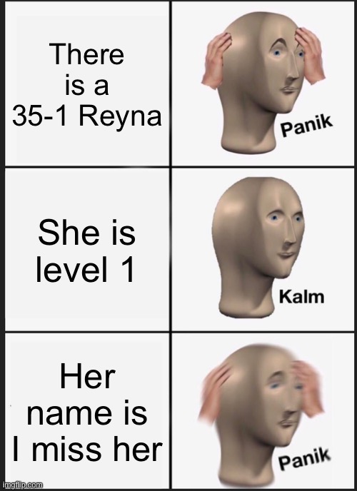 Always those Reynas | There is a 35-1 Reyna; She is level 1; Her name is I miss her | image tagged in memes,panik kalm panik,valorant,funny,riotgames,reyna | made w/ Imgflip meme maker