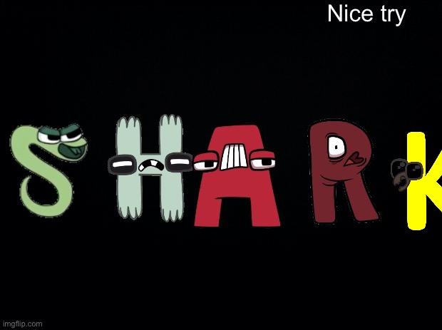 Nice try | Nice try | image tagged in black background,alphabet lore | made w/ Imgflip meme maker