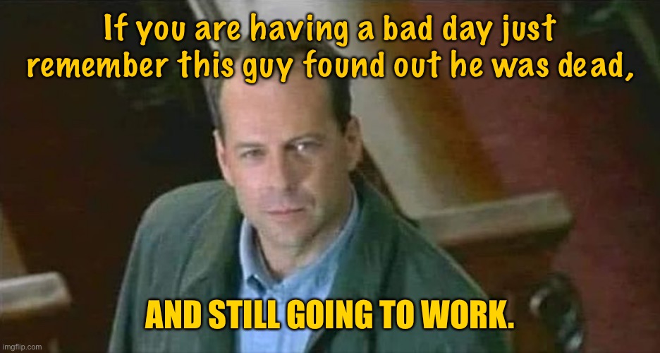 Bruce Willis | If you are having a bad day just remember this guy found out he was dead, AND STILL GOING TO WORK. | image tagged in bruce willis,a bad day,guy found,he was dead,going to work,dark humour | made w/ Imgflip meme maker