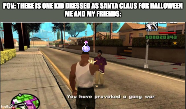 You have provoked a gang war | POV: THERE IS ONE KID DRESSED AS SANTA CLAUS FOR HALLOWEEN
ME AND MY FRIENDS: | image tagged in you have provoked a gang war,halloween | made w/ Imgflip meme maker